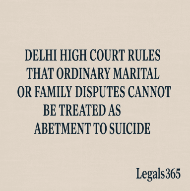 Delhi High Court Rules That Ordinary Marital or Family Disputes Cannot Be Treated as Abetment to Suicide.